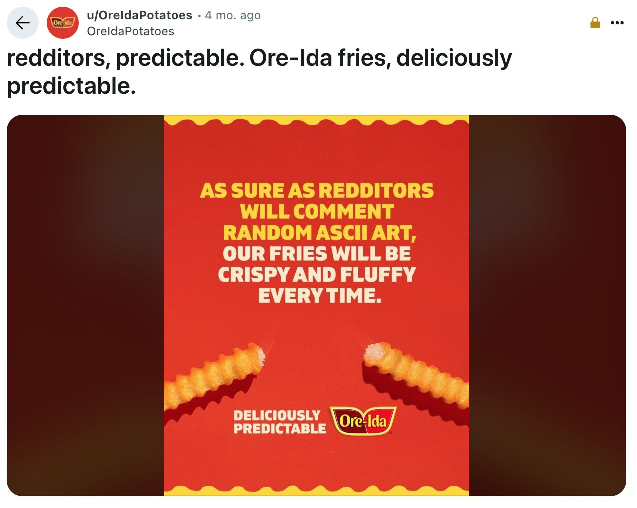 An ad from Ore-Ida Potatoes, showing two crinkle cut French Fries with the text: As sure as Redditors will comment random ASCII art, our fries will be crispy and fluffy every time. The title of the ad post says: redditors, predictable. Ore-Ida fries, deliciously predictable.
